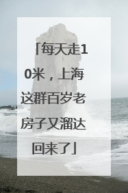 每天走10米，上海这群百岁老房子又溜达回来了