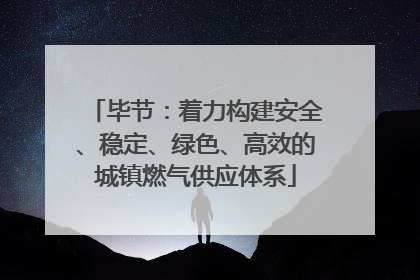 毕节：着力构建安全、稳定、绿色、高效的城镇燃气供应体系