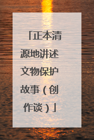 正本清源地讲述文物保护故事（创作谈）