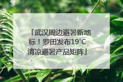 武汉周边避暑新地标！罗田发布19℃清凉避暑产品矩阵