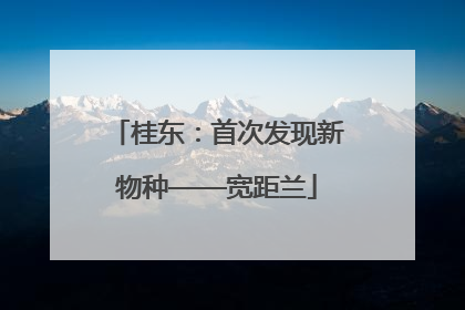 桂东：首次发现新物种——宽距兰