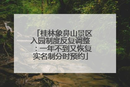 桂林象鼻山景区入园制度反复调整：一年不到又恢复实名制分时预约