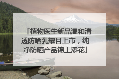 植物医生新品温和清透防晒乳耀目上市，纯净防晒产品锦上添花