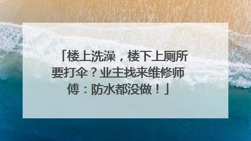 楼上洗澡，楼下上厕所要打伞？业主找来维修师傅：防水都没做！