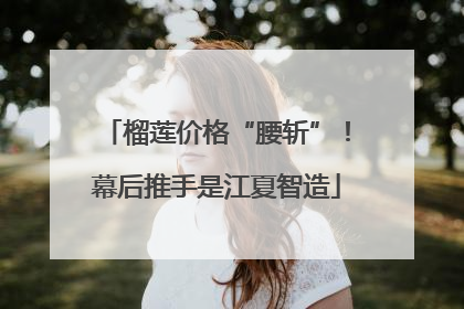 榴莲价格“腰斩”！幕后推手是江夏智造