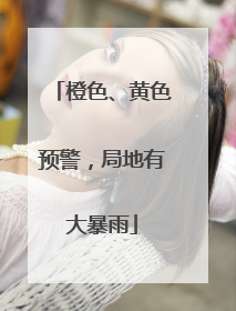 橙色、黄色预警，局地有大暴雨