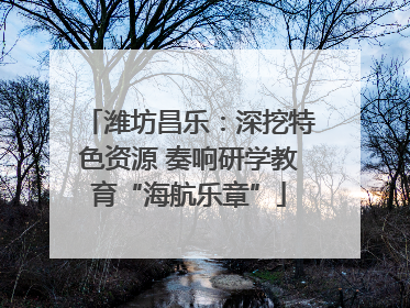 潍坊昌乐：深挖特色资源 奏响研学教育“海航乐章”