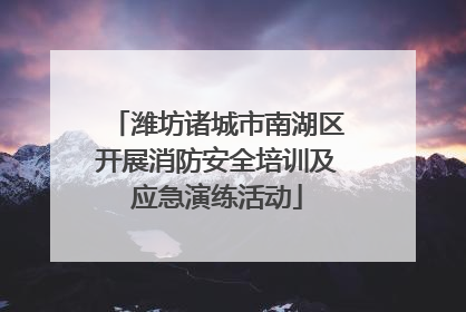 潍坊诸城市南湖区开展消防安全培训及应急演练活动