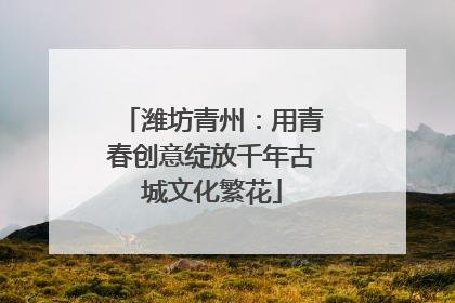 潍坊青州：用青春创意绽放千年古城文化繁花