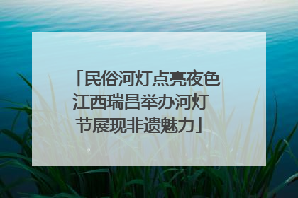 民俗河灯点亮夜色 江西瑞昌举办河灯节展现非遗魅力