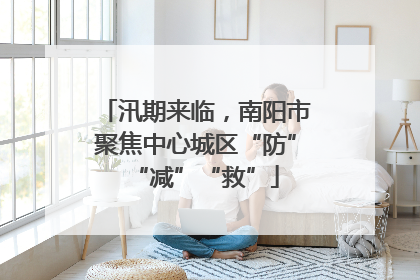 汛期来临，南阳市聚焦中心城区“防”“减”“救”