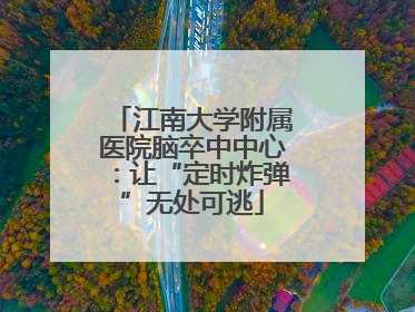 江南大学附属医院脑卒中中心：让“定时炸弹”无处可逃