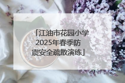 江油市花园小学2025年春季防震安全疏散演练
