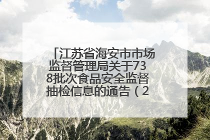 江苏省海安市市场监督管理局关于738批次食品安全监督抽检信息的通告（2025年第4期）