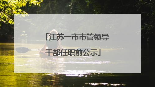 江苏一市市管领导干部任职前公示