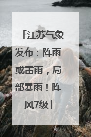 江苏气象发布：阵雨或雷雨，局部暴雨！阵风7级