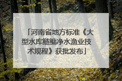 河南省地方标准《大型水库鲢鳙净水渔业技术规程》获批发布