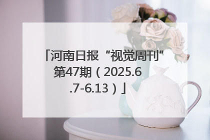 河南日报“视觉周刊”第47期（2025.6.7-6.13）