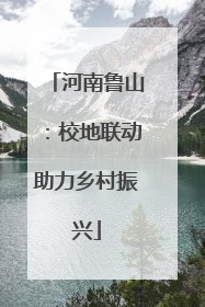 河南鲁山：校地联动助力乡村振兴