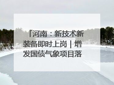 河南：新技术新装备即时上岗｜增发国债气象项目落地见效系列报道