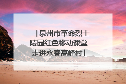 泉州市革命烈士陵园红色移动课堂走进永春高峰村