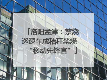 洛阳孟津：禁烧巡逻车成秸秆禁烧“移动先锋官”
