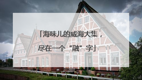 海味儿的威海大集，尽在一个“融”字