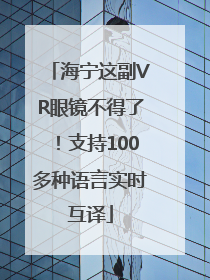 海宁这副VR眼镜不得了！支持100多种语言实时互译