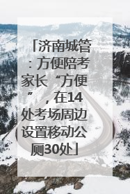 济南城管：方便陪考家长“方便”，在14处考场周边设置移动公厕30处