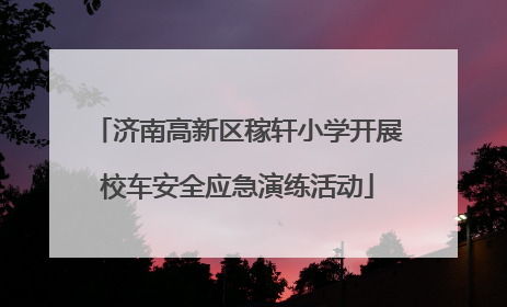 济南高新区稼轩小学开展校车安全应急演练活动