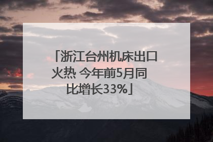 浙江台州机床出口火热 今年前5月同比增长33%