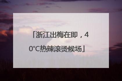 浙江出梅在即，40℃热辣滚烫候场