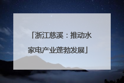 浙江慈溪：推动水家电产业蓬勃发展