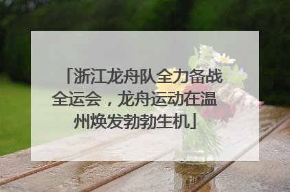 浙江龙舟队全力备战全运会，龙舟运动在温州焕发勃勃生机