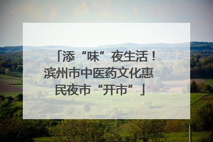 添“味”夜生活！滨州市中医药文化惠民夜市“开市”