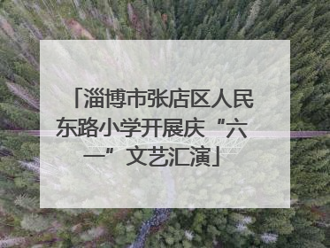 淄博市张店区人民东路小学开展庆“六一”文艺汇演