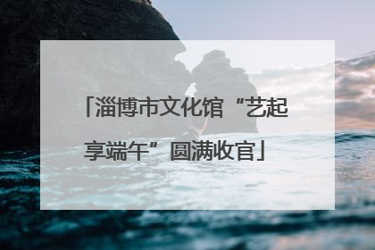 淄博市文化馆“艺起享端午”圆满收官