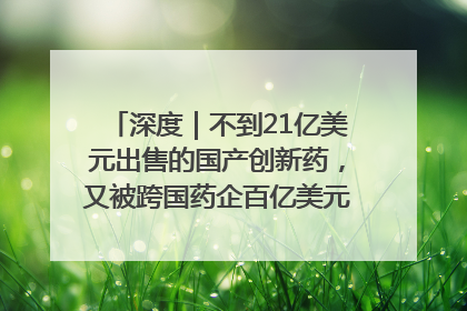 深度｜不到21亿美元出售的国产创新药，又被跨国药企百亿美元拿下，谁赚了？
