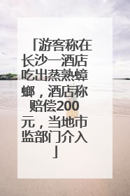 游客称在长沙一酒店吃出蒸熟蟑螂，酒店称赔偿200元，当地市监部门介入