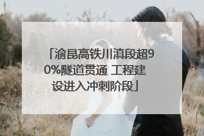 渝昆高铁川滇段超90%隧道贯通 工程建设进入冲刺阶段