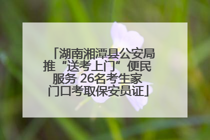 湖南湘潭县公安局推“送考上门”便民服务 26名考生家门口考取保安员证