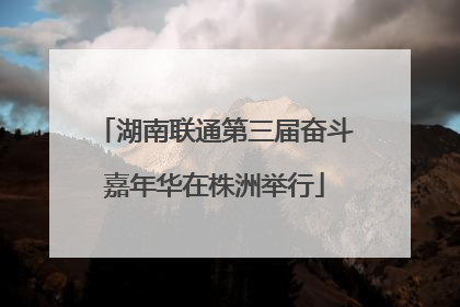 湖南联通第三届奋斗嘉年华在株洲举行