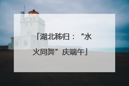 湖北秭归：“水火同舞”庆端午