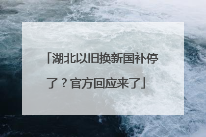 湖北以旧换新国补停了？官方回应来了
