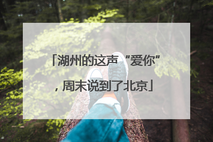 湖州的这声“爱你”，周末说到了北京