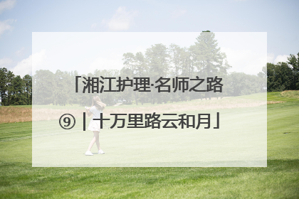 湘江护理·名师之路⑨｜十万里路云和月