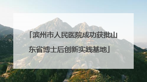 滨州市人民医院成功获批山东省博士后创新实践基地