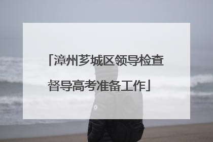 漳州芗城区领导检查督导高考准备工作
