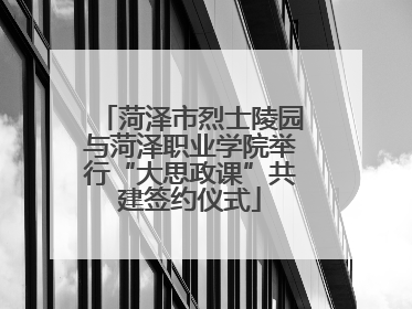 菏泽市烈士陵园与菏泽职业学院举行“大思政课”共建签约仪式