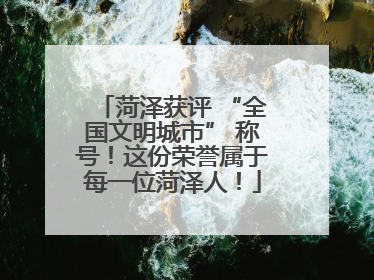 菏泽获评 “全国文明城市” 称号！这份荣誉属于每一位菏泽人！